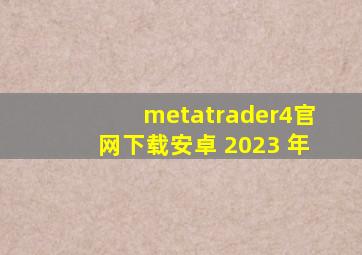 metatrader4官网下载安卓 2023 年